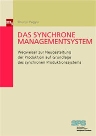 Title: Das synchrone Managementsystem: Wegweiser zur Neugestaltung der Produktion auf Grundlage des synchronen Produktionssystems, Author: Shunji Yagyu