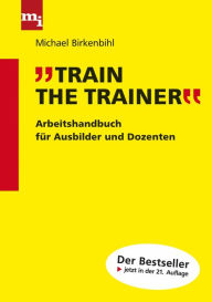 Title: Train the Trainer: Arbeitshandbuch für Ausbilder und Dozenten, Author: Michael Birkenbihl