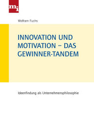 Title: Innovation und Motivation - das Gewinner-Tandem: Ideenfindung als Unternehmensphilosophie, Author: Wolfram Fuchs