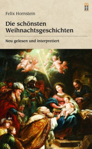 Title: Die schönsten Weihnachtsgeschichten: Neu gelesen und interpretiert, Author: Felix Hornstein