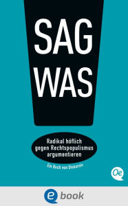 Title: Sag was!: Radikal höflich gegen Rechtspopulismus argumentieren, Author: Philipp Steffan