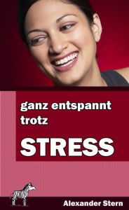 Title: Ganz entspannt trotz Stress: alltagstaugliche Tipps für ein entspannteres Leben, Author: Alexander Stern