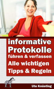 Title: Informative Protokolle führen und verfassen: Alle wichtigen Tipps und Regeln, Author: Ute Knüsting