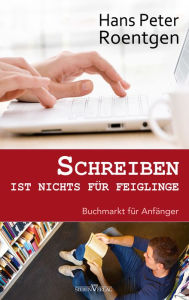 Title: Schreiben ist nichts für Feiglinge: Buchmarkt für Anfänger, Author: Hans Peter Roentgen