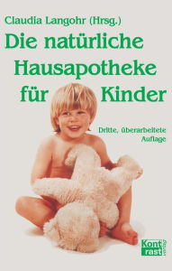 Title: Die natürliche Hausapotheke für Kinder: Methoden zur sanften Selbsthilfe bei alltäglichen Erkrankungen des Kindes sowie zur unterstützenden Behandlung bei schulmedizinischer Behandlung, Author: Claudia Langohr