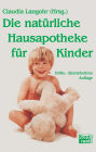 Die natürliche Hausapotheke für Kinder: Methoden zur sanften Selbsthilfe bei alltäglichen Erkrankungen des Kindes sowie zur unterstützenden Behandlung bei schulmedizinischer Behandlung