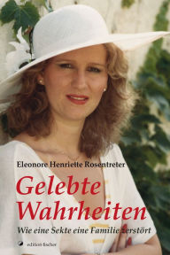 Title: Gelebte Wahrheiten: Wie eine Sekte eine Familie zerstört, Author: Eleonore Henriette Rosentreter
