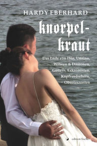 Title: Knorpelkraut: Das Ende von Isinn, Unsinn, Witwen & Dämonen, Göttern, Exkremisten, Kopfverdrehern, Obsoleszenten, Author: Hardy Eberhard