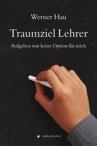 Title: Traumziel Lehrer: Aufgeben war keine Option für mich, Author: Werner Hau