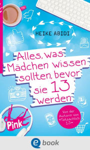 Title: Alles, was Mädchen wissen sollten, bevor sie 13 werden, Author: Heike Abidi