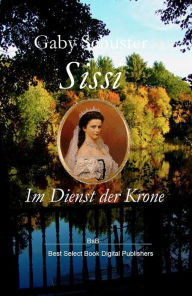Title: Sissi Im Dienst der Krone: BsB Romanbiografie, Author: Gaby Schuster