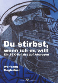 Title: Du stirbst, wenn ich es will!: Ein SEK-Polizist auf Abwegen, Author: Wolfgang Hagleitner