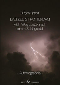 Title: Das Ziel ist Rotterdam: Mein Weg zurück nach einem Schlaganfall, Author: Jürgen Lippert