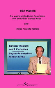 Title: Die wahre unglaubliche Geschichte vom entführten Mitropa-Koch: oder Inside Aktuelle Kamera, Author: Ralf Mattern