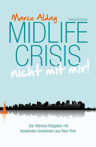 Title: Midlife Crisis - nicht mit mir!: Der Männer-Ratgeber mit fesselnden Anekdoten aus New York, Author: Marco Aldag