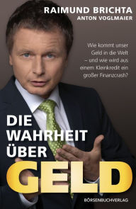 Title: Die Wahrheit über Geld: Wie kommt unser Geld in die Welt - und wie wird aus einem Kleinkredit ein großer Finanzcrash, Author: Raimund Brichta