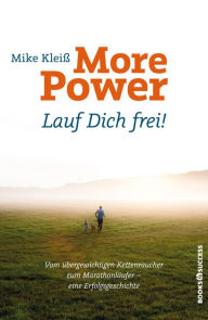 Title: More Power - Lauf Dich frei!: Vom übergewichtigen Kettenraucher zum Marathonläufer - eine Erfolgsgeschichte, Author: Mike Kleiß