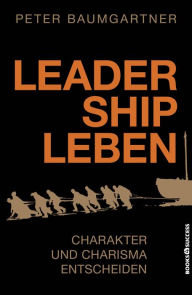 Title: Leadership leben: Charakter und Charisma entscheiden, Author: Peter Baumgartner