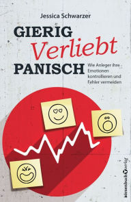 Title: Gierig. Verliebt. Panisch.: Wie Anleger ihre Emotionen kontrollieren und Fehler vermeiden, Author: Jessica Schwarzer