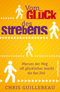 Title: Vom Glück des Strebens: Warum der Weg oft glücklicher macht als das Ziel, Author: Chris Guillebeau