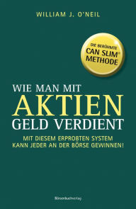 Title: Wie man mit Aktien Geld verdient: Mit diesem erprobten System kann jeder an der Börse gewinnen, Author: William J. Neil