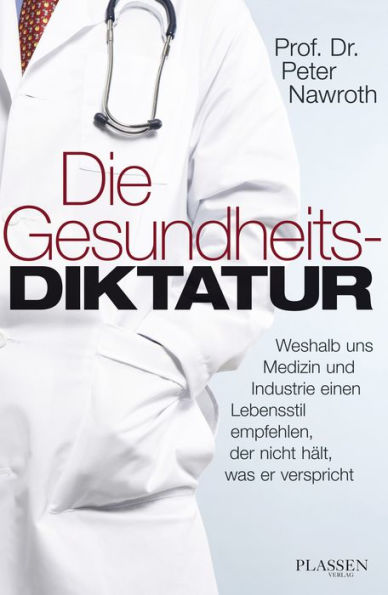 Die Gesundheitsdiktatur: Weshalb uns Medizin und Industrie einen Lebensstil empfehlen, der nicht hält, was er verspricht