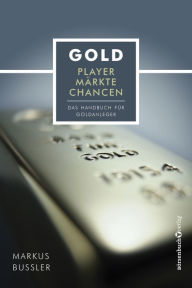 Title: Gold - Player, Märkte, Chancen: Das Handbuch für Goldanleger, Author: Markus Bußler