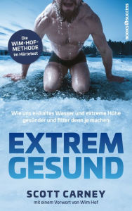 Title: Extrem gesund: Wie uns eiskaltes Wasser und extreme Höhe gesünder und fitter denn je machen, Author: Scott Carney