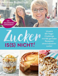 Title: Zucker is(s) nicht!: Unsere 90-Tage-Challenge mit 66 genialen Rezepten ohne Industriezucker, Author: Andrea Ballschuh