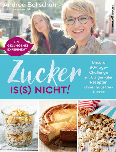 Zucker is(s) nicht!: Unsere 90-Tage-Challenge mit 66 genialen Rezepten ohne Industriezucker