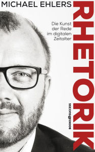 Free textbooks downloads online Rhetorik - Die Kunst der Rede im digitalen Zeitalter by Michael Ehlers