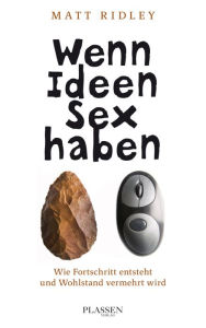 Title: Wenn Ideen Sex haben: Wie Fortschritt entsteht und Wohlstand vermehrt wird, Author: Matt Ridley