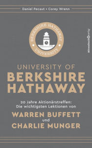 Title: University of Berkshire Hathaway: 20 Jahre Aktionärstreffen: Die wichtigsten Lektionen von Warren Buffett und Charlie Munger, Author: Daniel Pecaut