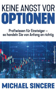 Title: Keine Angst vor Optionen: Profiwissen für Einsteiger - so handeln sie von Anfang an richtig, Author: Michael Sincere