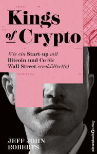 Title: Kings of Crypto: Wie ein Start-up mit Bitcoin und Co die Wall Street erschüttert(e), Author: Jeff John Roberts