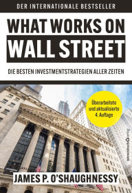 Title: What Works on Wall Street: Die besten Anlagestrategien aller Zeiten, Author: James P. OShaughnessy