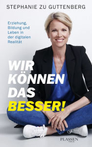 Title: Wir können das besser!: Erziehung, Bildung und Leben in der digitalen Realität, Author: Stephanie zu Guttenberg