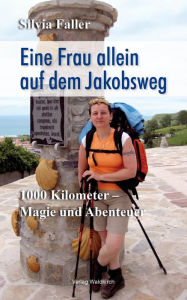 Title: Eine Frau auf dem Jakobsweg: 1000 Kilometer - Magie und Abenteuer, Author: Silvia Faller