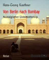 Title: Von Berlin nach Bombay: Nostalgischer Globetrottertrip, Author: Hans-Georg Kaethner