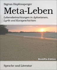 Title: Meta-Leben: Lebensbetrachtungen in Aphorismen, Lyrik und Kurzgeschichten, Author: Sigrun Hopfensperger