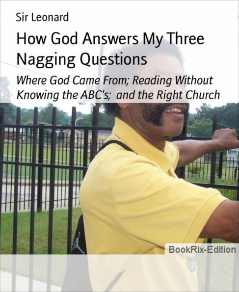 How God Answers My Three Nagging Questions: Where God Came From; Reading Without Knowing the ABC's; and the Right Church
