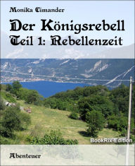 Title: Der Königsrebell: Teil 1: Rebellenzeit, Author: Monika Cimander