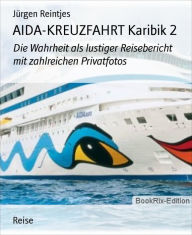 Title: AIDA-KREUZFAHRT Karibik 2: Die Wahrheit als lustiger Reisebericht mit zahlreichen Privatfotos, Author: Jürgen Reintjes