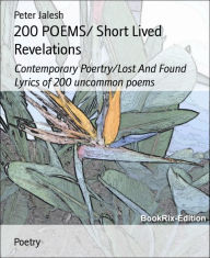 Title: 200 POEMS/ Short Lived Revelations: Contemporary Poertry/Lost And Found Lyrics of 200 uncommon poems, Author: Peter Jalesh