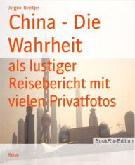 Title: China - Die Wahrheit: als lustiger Reisebericht mit vielen Privatfotos, Author: Jürgen Reintjes