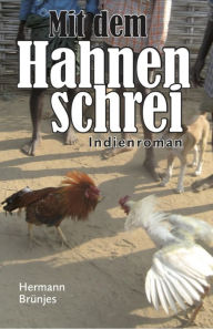 Title: Mit dem Hahnenschrei: Indienroman, Author: Hermann Brünjes