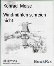 Title: Windmühlen schreien nicht..., Author: Konrad Meise