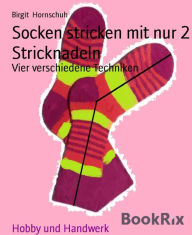 Title: Socken stricken mit nur 2 Stricknadeln: Vier verschiedene Techniken, Author: Birgit Hornschuh