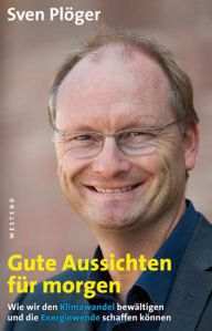 Title: Gute Aussichten für morgen: Wie wir den Klimawandel bewältigen und die Energiewende schaffen können, Author: Sven Plöger