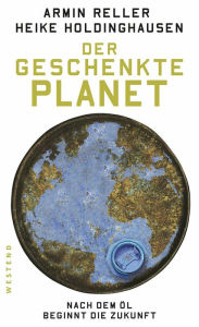 Title: Der geschenkte Planet: Nach dem Öl beginnt die Zukunft, Author: Armin Reller